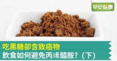 吃黑糖卻含致癌物，飲食如何避免丙烯醯胺？（下）