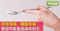 常常頭痛、腰酸背痛，原因可能是因為吃到它