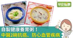 自製健康養胃粥！中醫2碗抗癌、防心血管疾病