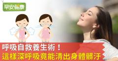 呼吸自救養生術！這樣深呼吸竟能清出身體髒汙