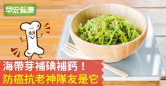海帶芽補碘補鈣！防癌抗老神隊友是它
