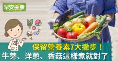保留營養素7大撇步！牛蒡、洋蔥、香菇這樣煮就對了