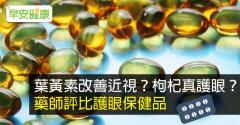 葉黃素改善近視？枸杞真護眼？藥師評比護眼保健品