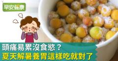 頭痛易累沒食慾？夏天解暑養胃這樣吃就對了！