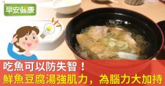 吃魚可以防失智！鮮魚豆腐湯強肌力，為腦力大加持！