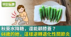 秋葵水降糖，還能顧膝蓋？68歲的她，這樣逆轉退化性關節炎