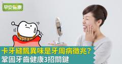 卡牙縫飄異味是牙周病徵兆？鞏固牙齒健康3招關鍵
