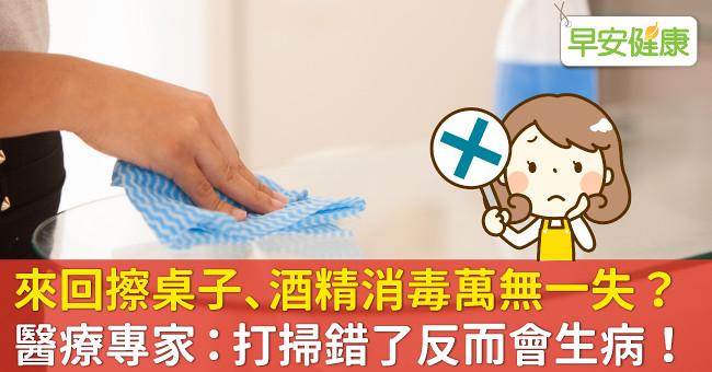 來回擦桌子、酒精消毒萬無一失？醫療專家：打掃錯了反而會生病！