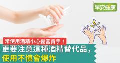 常使用酒精小心變富貴手！更要注意這種酒精替代品，使用不慎會爆炸