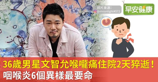 36歲男星文智允喉嚨痛住院2天猝逝！咽喉炎6個異樣最要命