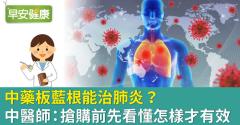 中藥板藍根能治肺炎？中醫師：搶購前先看懂怎樣才有效