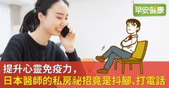 提升心靈免疫力，日本醫師的私房祕招竟是抖腳、打電話