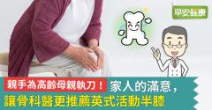 親手為高齡母親執刀！家人的滿意，讓骨科醫更推薦英式活動半膝
