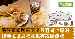 宅在家卯起來吃？最容易上癮的10種垃圾食物竟也有戒斷症狀
