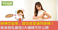 缺碘恐變笨，麵包就會讓你缺碘！她自救乳腺癌3大補碘方針公開