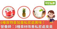 6種食物會加重私密處異味！營養師：3種食材改善私密處臭臭
