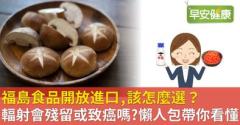 福島食品開放進口，該怎麼選？輻射會殘留或致癌嗎？懶人包帶你看懂
