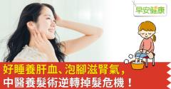 好睡養肝血、泡腳滋腎氣，中醫養髮術逆轉掉髮危機！