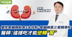 慢性腎臟病飲食 5 大守則，腎臟病患三餐精準吃　　醫師：這樣吃才能逆轉“腎”