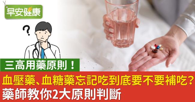 血壓藥、血糖藥忘記吃到底要不要補吃？藥師教你2大原則判斷