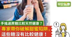 手搖選蔗糖比較天然健康？專家帶你破解甜蜜陷阱，這些糖沒有比較健康！