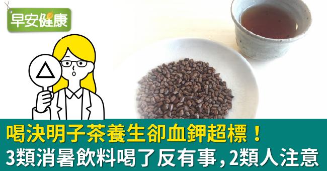 喝決明子茶養生卻血鉀超標！3類消暑飲料喝了反有事，2類人注意