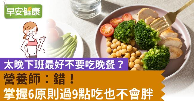 太晚下班最好不要吃晚餐？營養師：錯！掌握6原則過9點吃也不會胖
