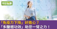 「免疫力下降」好擔心？「多醣體功效」助您一臂之力！