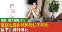 翹臀、蜜大腿是流行！這樣吃讓你減掉脂肪不減肉，留下曲線好身材