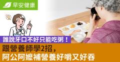 誰說牙口不好只能吃粥！跟營養師學2招，阿公阿嬤補營養好嚼又好吞