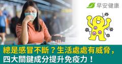 總是感冒不斷？生活處處有威脅，四大關鍵成分提升免疫力！