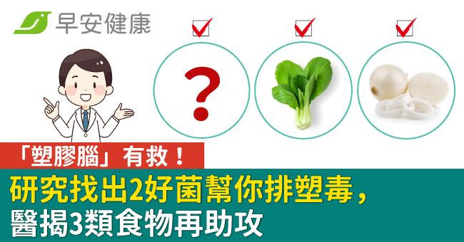 「塑膠腦」有救！研究找出2好菌幫你排塑毒，醫揭3類食物再助攻