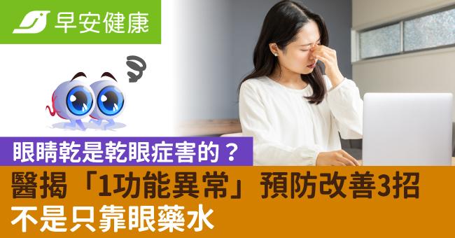 眼睛乾是乾眼症害的？醫揭「1功能異常」預防改善3招不是只靠眼藥水